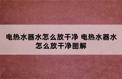 电热水器水怎么放干净 电热水器水怎么放干净图解